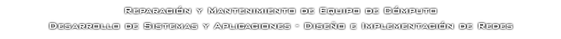 Reparación y Mantenimiento de Equipo de Cómputo Desarrollo de Sistemas y Aplicaciones - Diseño e Implementación de Redes